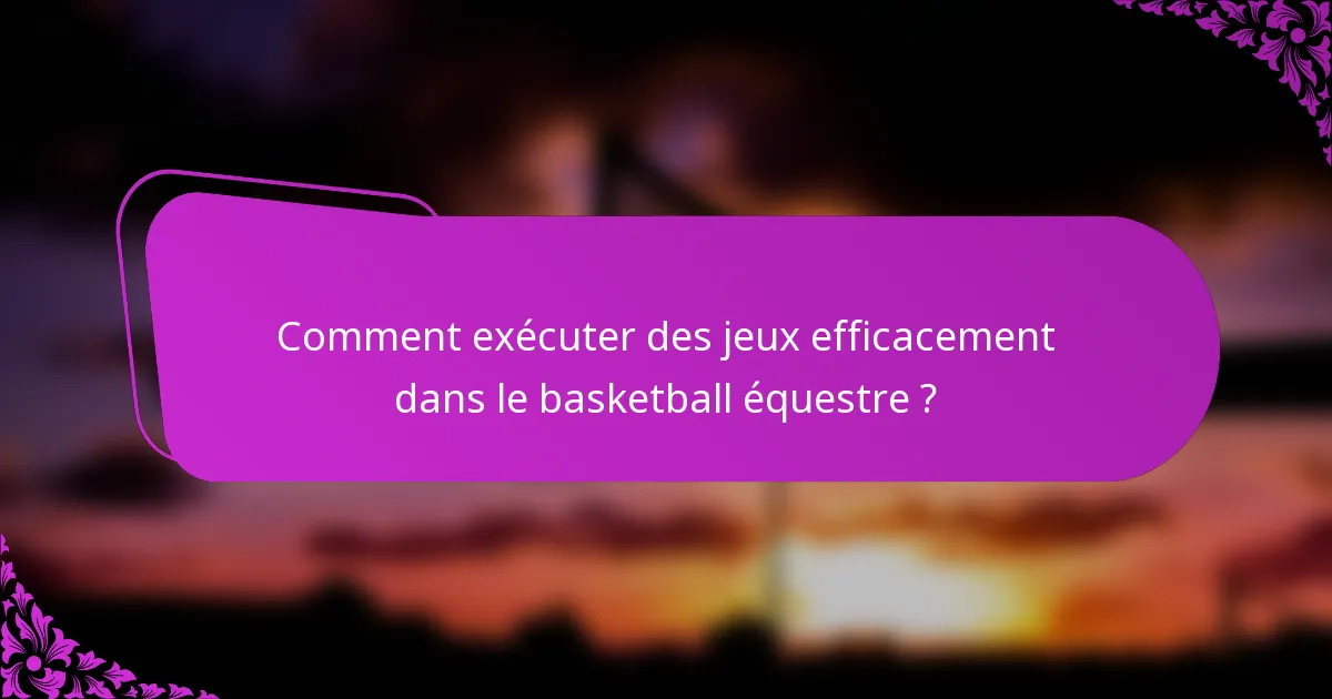 Comment exécuter des jeux efficacement dans le basketball équestre ?