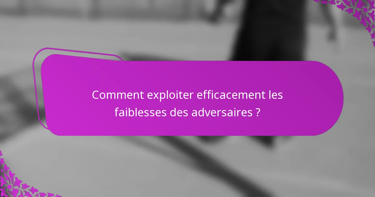 Comment exploiter efficacement les faiblesses des adversaires ?