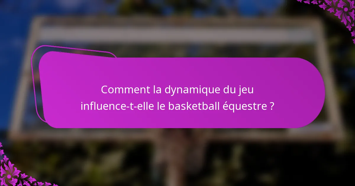 Comment la dynamique du jeu influence-t-elle le basketball équestre ?