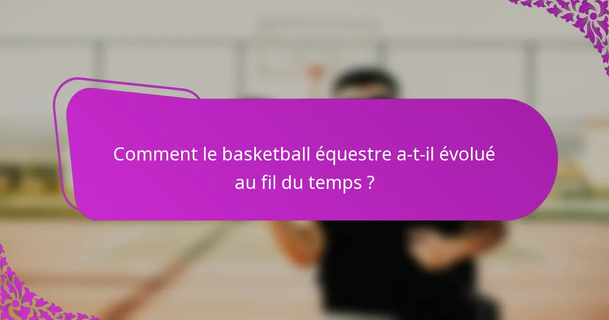 Comment le basketball équestre a-t-il évolué au fil du temps ?