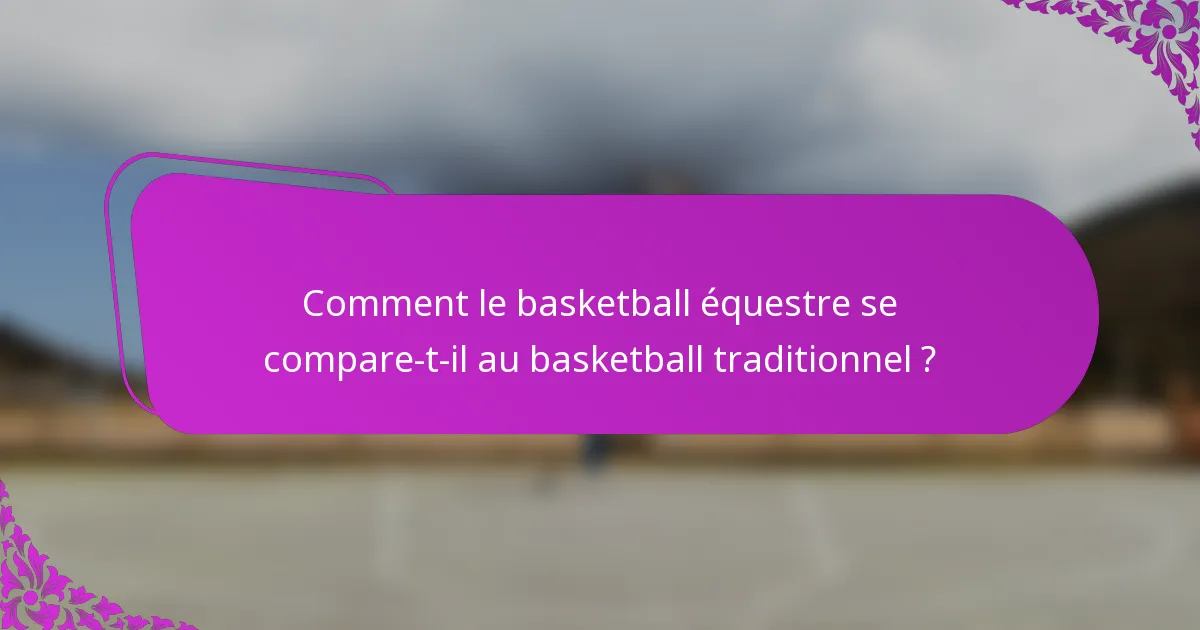 Comment le basketball équestre se compare-t-il au basketball traditionnel ?