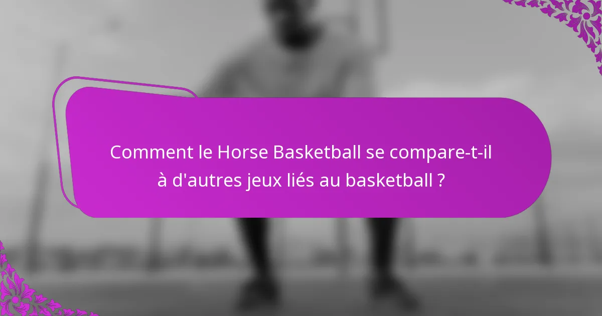 Comment le Horse Basketball se compare-t-il à d'autres jeux liés au basketball ?
