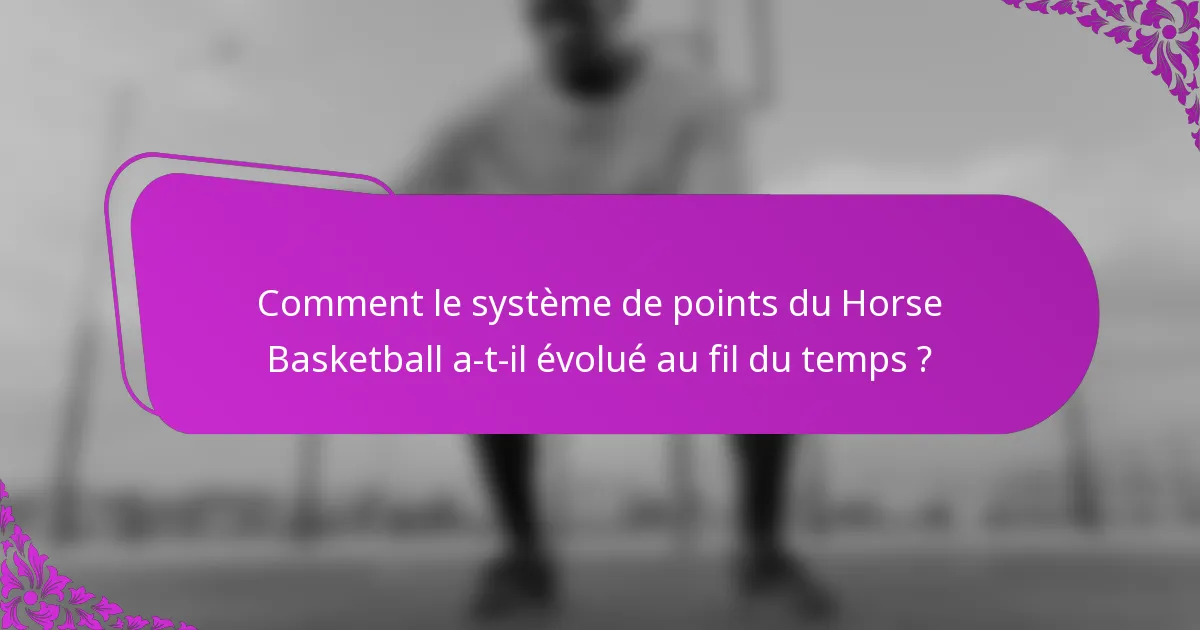 Comment le système de points du Horse Basketball a-t-il évolué au fil du temps ?