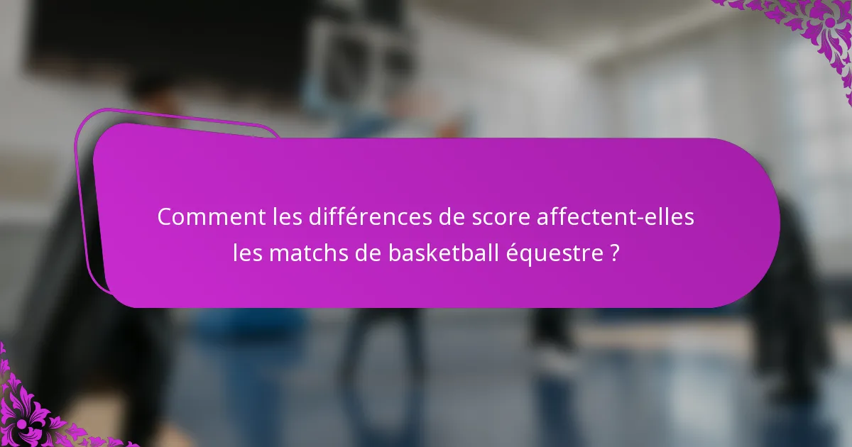Comment les différences de score affectent-elles les matchs de basketball équestre ?