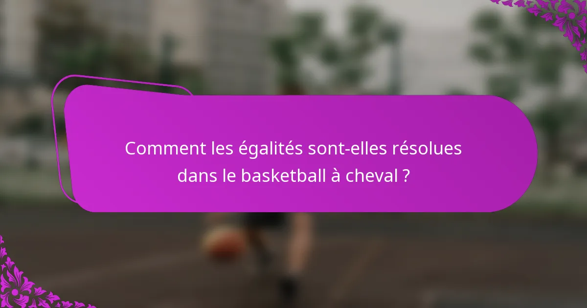 Comment les égalités sont-elles résolues dans le basketball à cheval ?