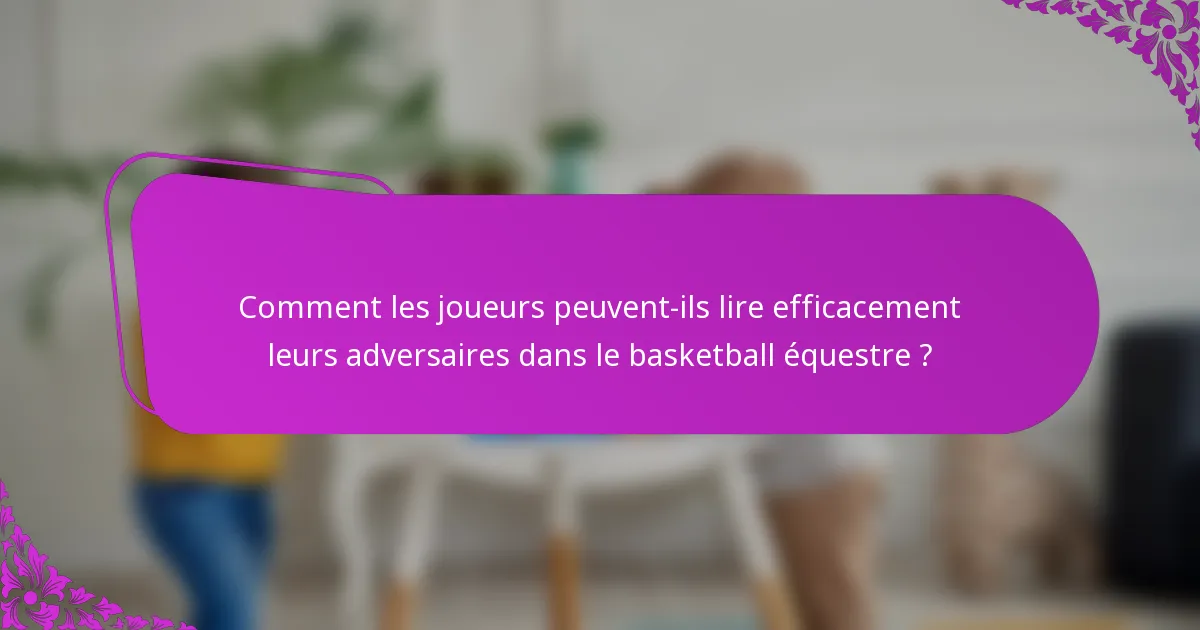 Comment les joueurs peuvent-ils lire efficacement leurs adversaires dans le basketball équestre ?
