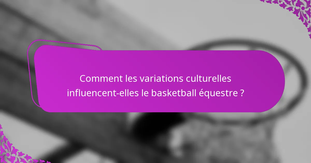 Comment les variations culturelles influencent-elles le basketball équestre ?