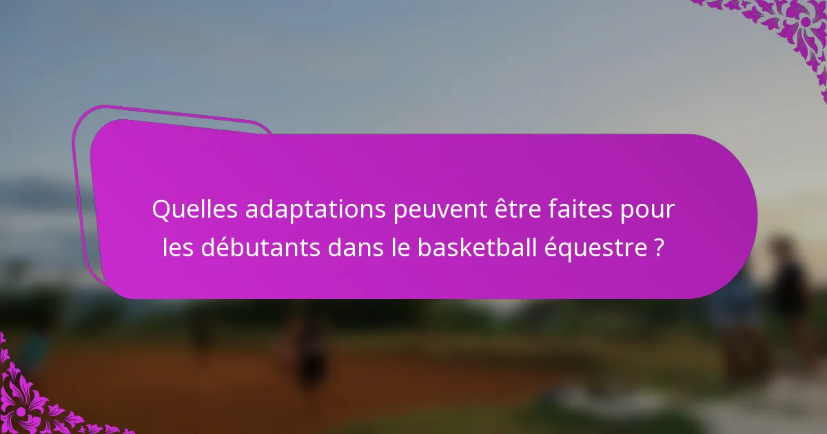 Quelles adaptations peuvent être faites pour les débutants dans le basketball équestre ?