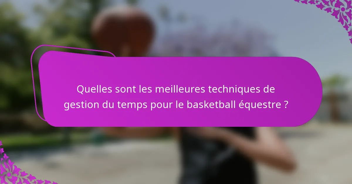Quelles sont les meilleures techniques de gestion du temps pour le basketball équestre ?