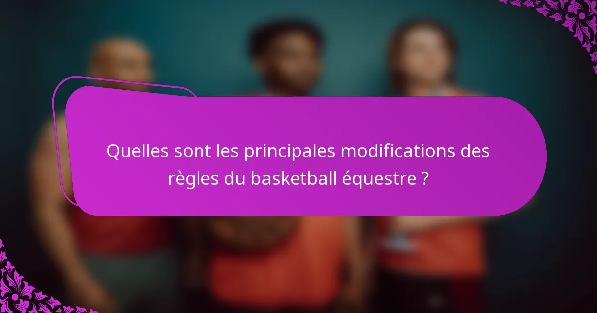 Quelles sont les principales modifications des règles du basketball équestre ?