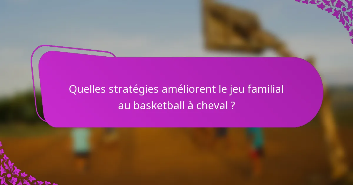 Quelles stratégies améliorent le jeu familial au basketball à cheval ?