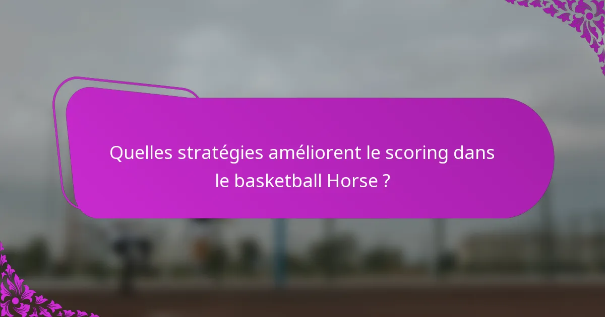 Quelles stratégies améliorent le scoring dans le basketball Horse ?