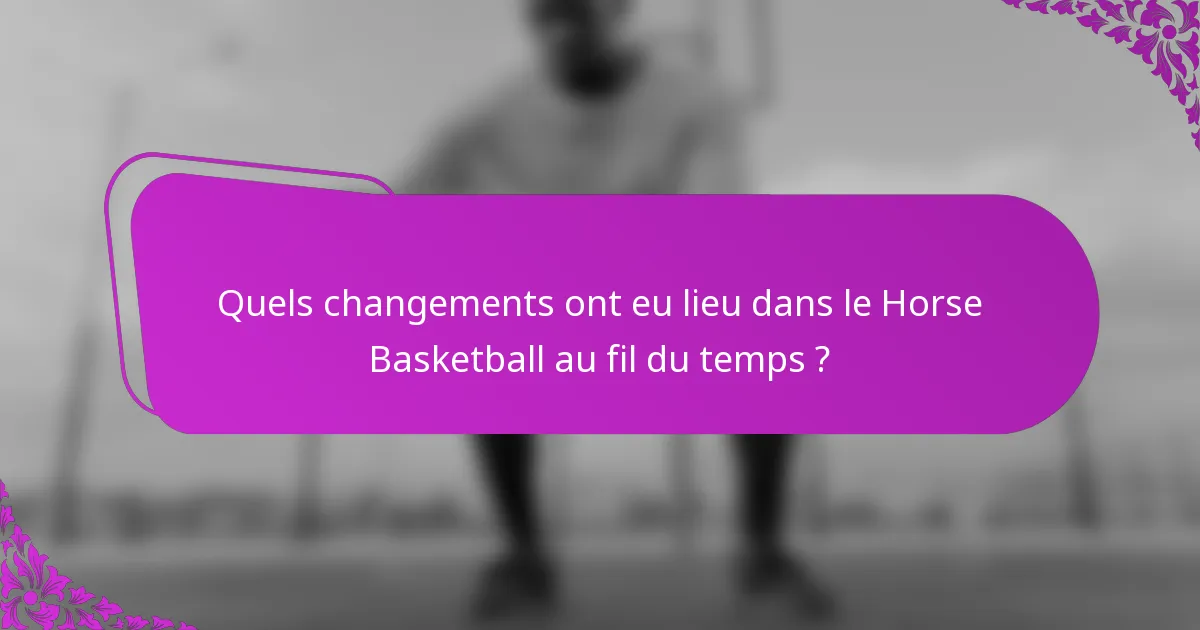 Quels changements ont eu lieu dans le Horse Basketball au fil du temps ?