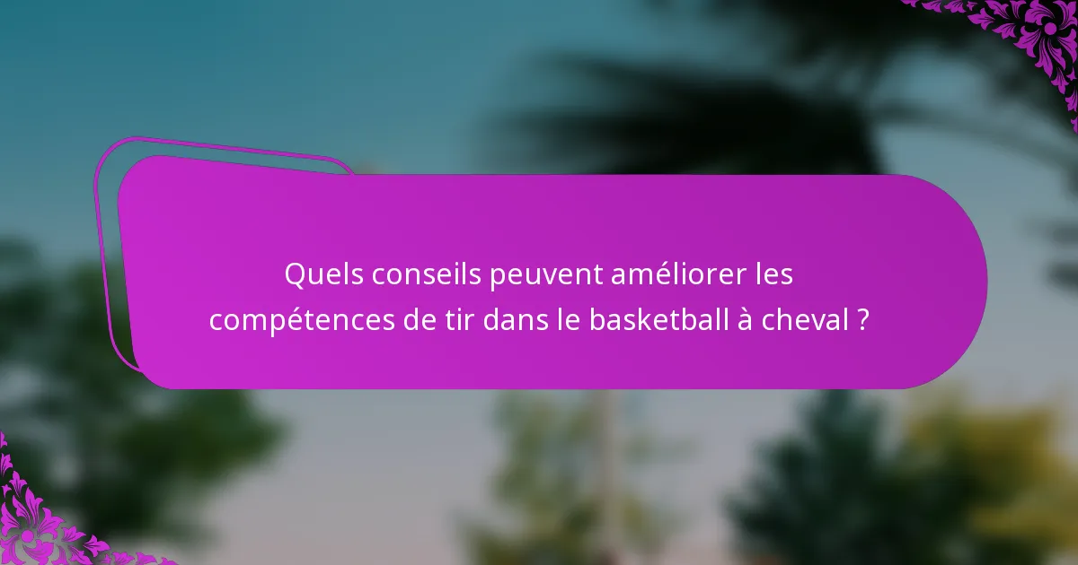 Quels conseils peuvent améliorer les compétences de tir dans le basketball à cheval ?